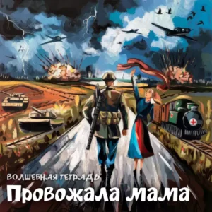 Иллюстрация в стиле масляной живописи, изображающая сцену прощания на фоне войны. В центре композиции — солдат со спины, идущий по дороге в сторону фронта, и женщина (мать), машущая ему вслед красным платком. На заднем плане разворачивается батальная сцена: взрывы, танки, военные самолеты в грозовом небе и санитарный поезд. В нижней части изображения надпись: «Волшебная тетрадь. Провожала мама».
